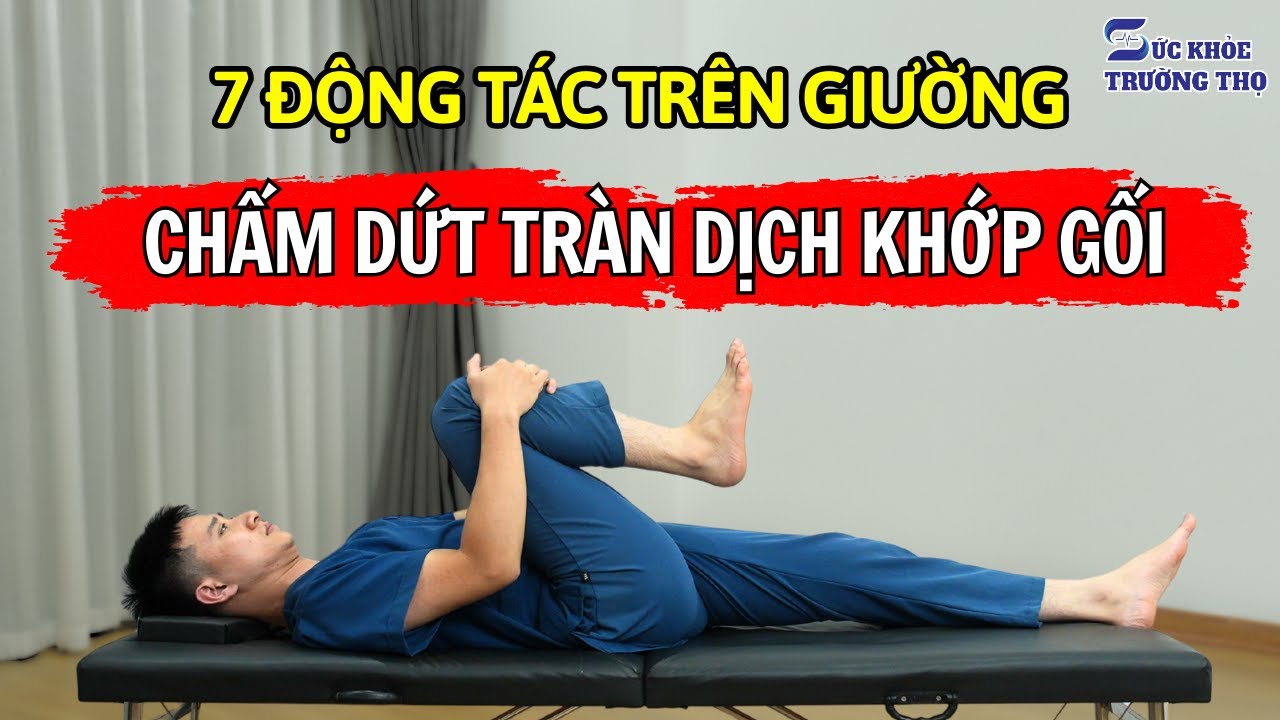 Tràn Dịch Khớp Gối Mãi Không Khỏi? Thực Hiện Ngay 7 Động Tác Trên Giường Chấm Dứt Tràn Dịch Khớp