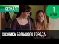 ▶️ Хозяйка большого города 1 серия - Мелодрама | Смотреть фильмы и сериалы - Русские мелодрамы