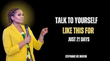 Talk to yourself like this for just 21 days |STEPHAINE IKE OKAFOR |