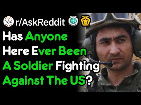 Has Anyone Here Ever Been A Soldier Fighting Against The US?(r/AskReddit)