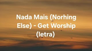 Nada Mais (Norhing Else) - Get Worship (letra) 