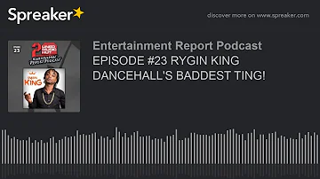 EPISODE #23 RYGIN KING DANCEHALL'S BADDEST TING!