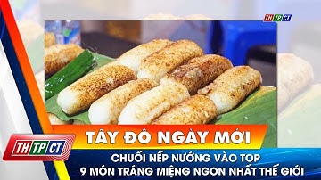 Chuối nếp nướng vào top 9 món tráng miệng ngon nhất thế giới | Cần Thơ TV