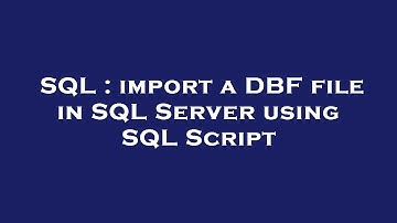 SQL : import a DBF file in SQL Server using SQL Script