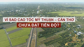 VÌ SAO CAO TỐC MỸ THUẬN – CẦN THƠ CHƯA ĐẠT TIẾN ĐỘ?