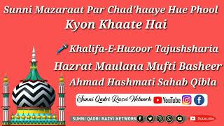 Sunni Mazaraat Par Chadhaaye Hue Phool Kyon Khaate Hai?Hazrat Maulana Mufti Basheer Ahmad