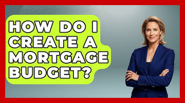 How Do I Create A Mortgage Budget? - Your Guide to Budgeting