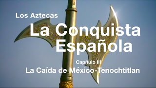 Los Aztecas: La Conquista de México (Parte 3: La Caída de Tenochtitlán)