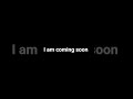 I am coming soon