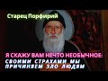 "Я скажу вам нечто необычное: мы своими страхами причиняем зло людям" (Старец Порфирий)