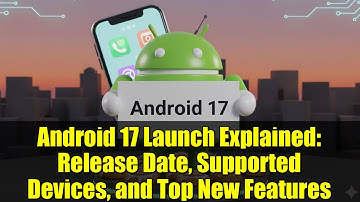 Android 17 Launch Explained: Release Date, Supported Devices, and Top New Features