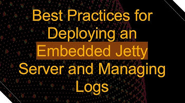 Best Practices for Deploying an Embedded Jetty Server and Managing Logs