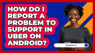 How do I report a problem to support in Uber on Android? - Be App Savvy