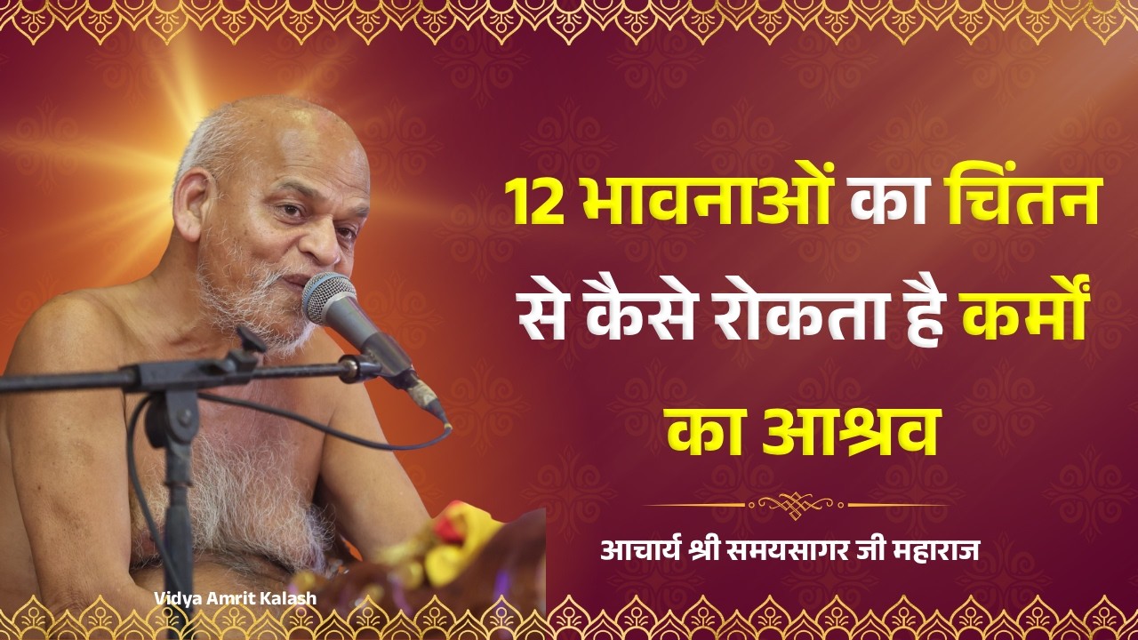 12 भावनाओं का चिंतन से कैसे रोकता है कर्मों का आश्रव || समयसागर जी महाराज || Samaysagar ji Maharaj