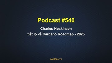Podcast #540 Charles Hoskinson tiết lộ về Cardano Roadmap - 2025