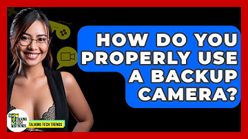 How Do You Properly Use A Backup Camera? - Talking Tech Trends