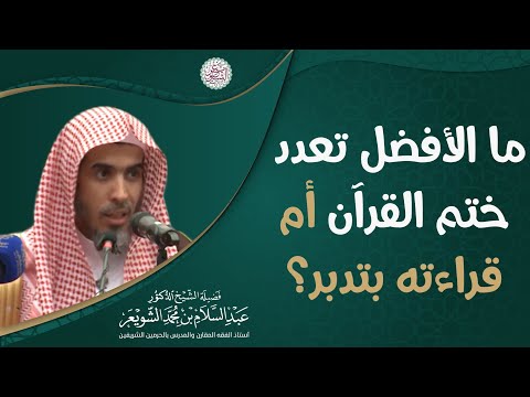ما الأفضل تعدد ختم القرآن أم قراءته بتدبر الشيخ عبدالسلام الشويعر