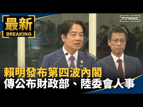 賴清德明發布第四波內閣 傳公布財政部、陸委會人事｜#鏡新聞