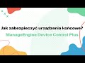 Jak zabezpieczyć urządzenia końcowe? ManageEngine Device Control Plus