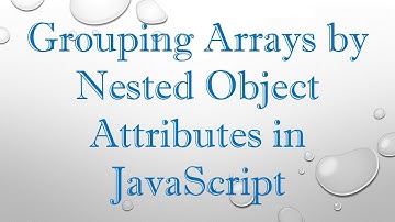 Grouping Arrays by Nested Object Attributes in JavaScript