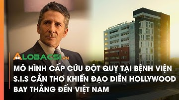 Mô hình cấp cứu đột quỵ tại Bệnh viện S.I.S Cần Thơ khiến đạo diễn Hollywood bay thẳng đến Việt Nam