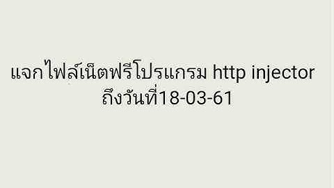 แจกไฟล์เน็ตฟรีโปรแกรม http injector วันที่11-03-61