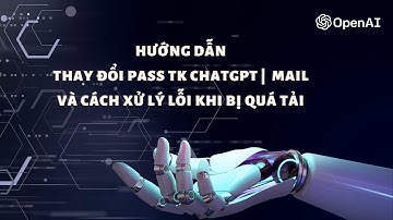 Thay đổi mật khẩu ChatGPT | Xử lý lỗi khi không vào được ChatGPT