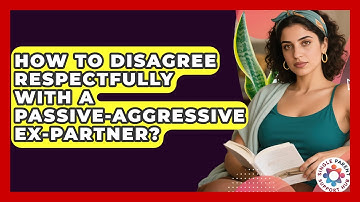 How To Disagree Respectfully With A Passive-aggressive Ex-partner? - Single Parent Support Hub