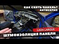 Шумоизоляция и антискрип панели Lada Largus со снятием. Инструкция.