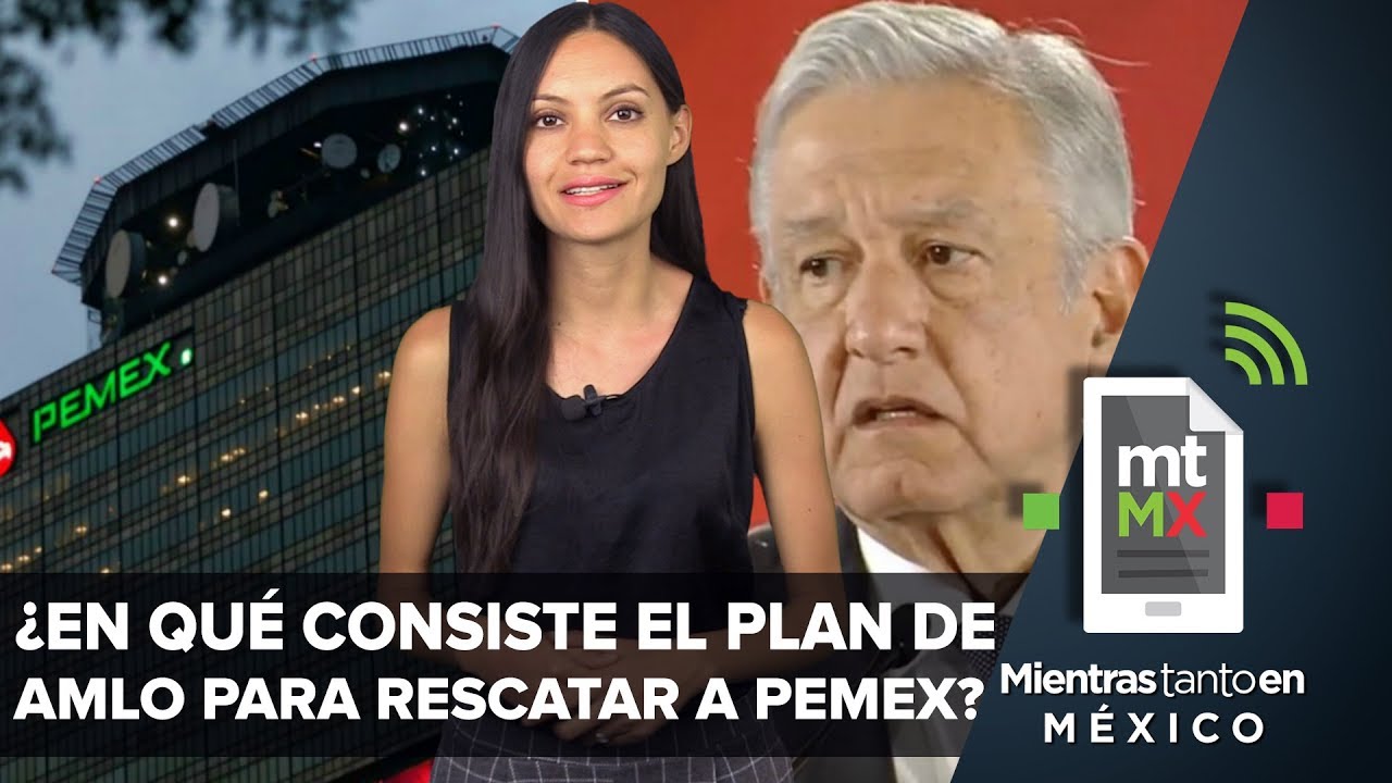 ¿En qué consiste el plan de AMLO para rescatar a Pemex? | Mientras ...
