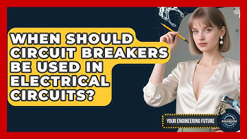 When Should Circuit Breakers Be Used in Electrical Circuits? - Your Engineering Future