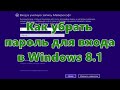 Как убрать пароль для входа в Windows 8.1