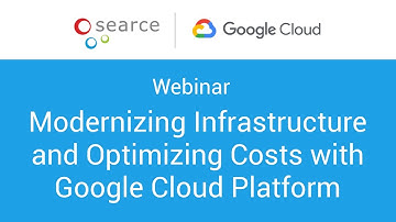 Webinar: Modernizing Infrastructure and Optimizing Costs With Google Cloud Platform