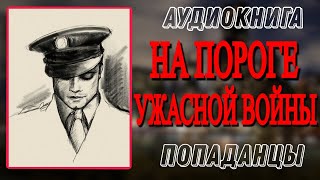 Аудиокнига ПОПАДАНЦЫ В ПРОШЛОЕ: НА ПОРОГЕ УЖАСНОЙ ВОЙНЫ