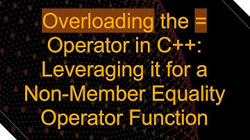 Overloading the = Operator in C++: Leveraging it for a Non-Member Equality Operator Function
