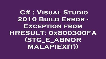 C# : Visual Studio 2010 Build Error - Exception from HRESULT: 0x800300FA (STG_E_ABNORMALAPIEXIT))
