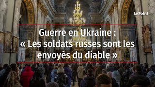 Guerre en Ukraine : « Les soldats russes sont les envoyés du diable »