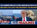 US Carrier Gerald R Ford Arrives in Croatia | Repairs Follow Fire Incident on Board| 12AM Headlines