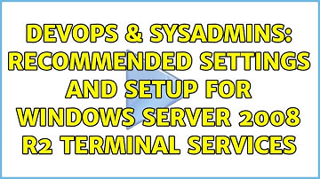 DevOps & SysAdmins: Recommended settings and setup for Windows Server 2008 R2 Terminal Services