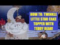 HOW TO: Twinkle Little Star Fondant Cake Topper with Teddy Bear!