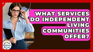 What Services Do Independent Living Communities Offer? - Get Retirement Help
