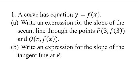 1. A curve has equation y=f(x). (a) Write an expression for the slope of the secant line through the