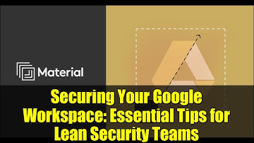 Securing Your Google Workspace: Essential Tips for Lean Security Teams