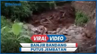 Detik-detik Banjir Bandang Putuskan Jembatan Bawa Lumpur dan Kayu