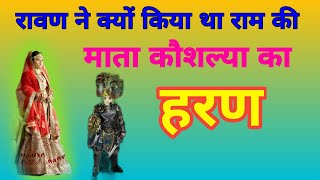 रावण ने क्यों किया था कौशल्या का हरण/ राजा दशरथ का विवाह/ राम की माता कौशल्या का हरण