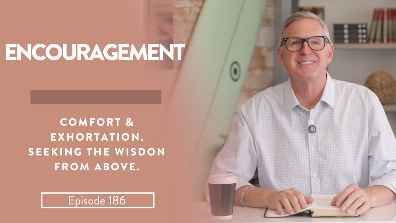 Encouragement || Comfort & Exhortation. Seeking The Wisdom From Above.