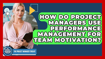 How Do Project Managers Use Performance Management For Team Motivation?