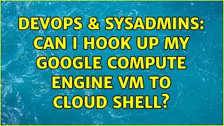 DevOps & SysAdmins: Can I hook up my Google Compute Engine VM to Cloud Shell?