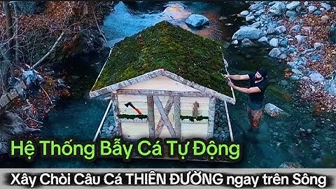 FULL - Xây chòi câu cá THIÊN ĐƯỜNG ngay trên sông, và hệ thống bẫy cá tự động |@itodaymore 