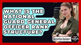What Is The National Guard General Officer Rank Structure? - The Frontline Guardians